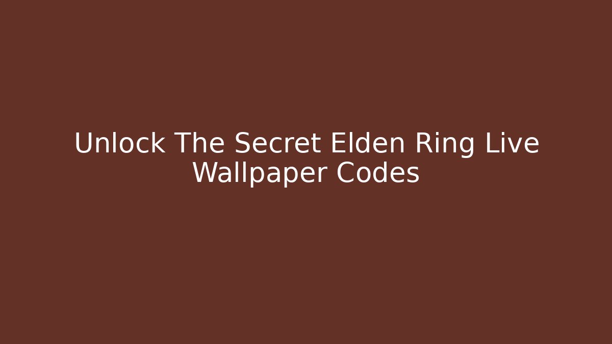 Unlock The Secret Elden Ring Live Wallpaper Codes