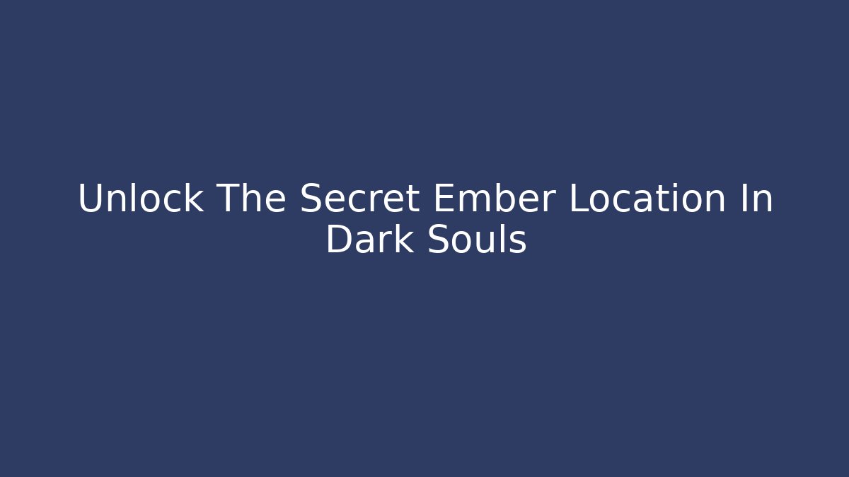 Unlock The Secret Ember Location In Dark Souls