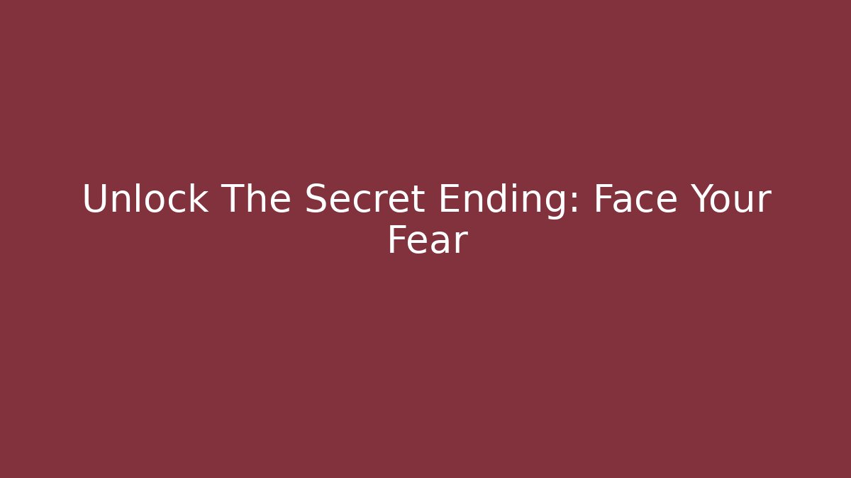 Unlock The Secret Ending: Face Your Fear