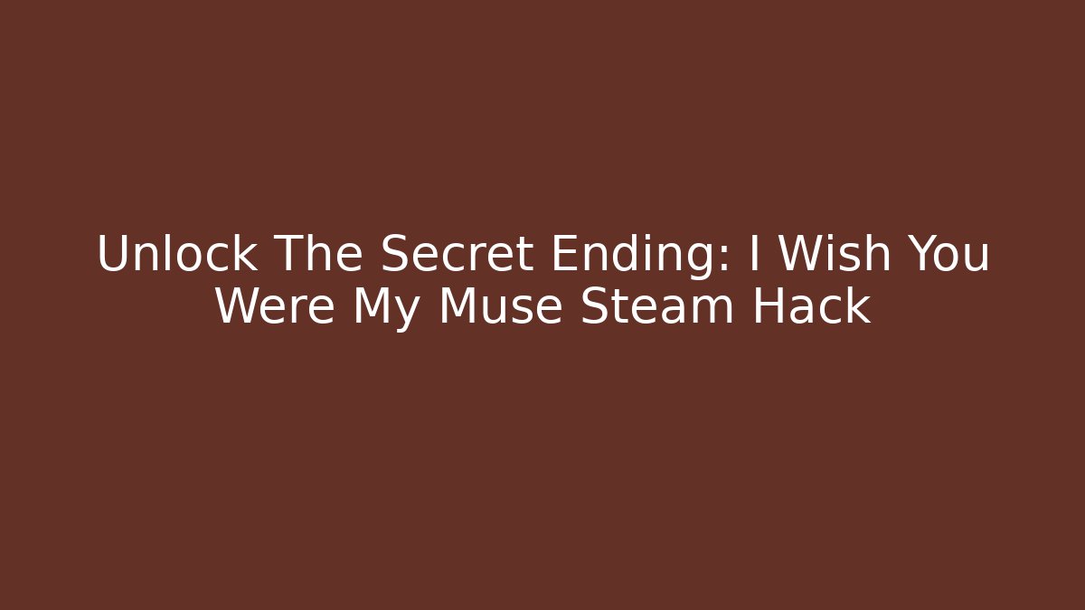 Unlock The Secret Ending: I Wish You Were My Muse Steam Hack