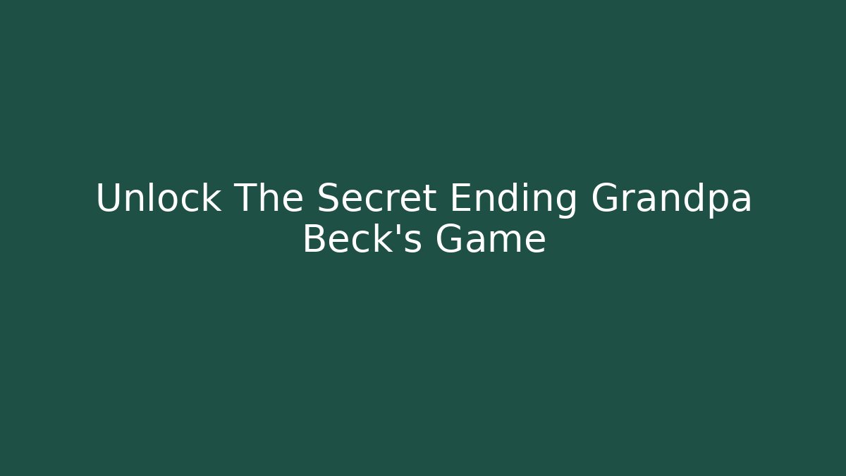 Unlock The Secret Ending Grandpa Beck’s Game