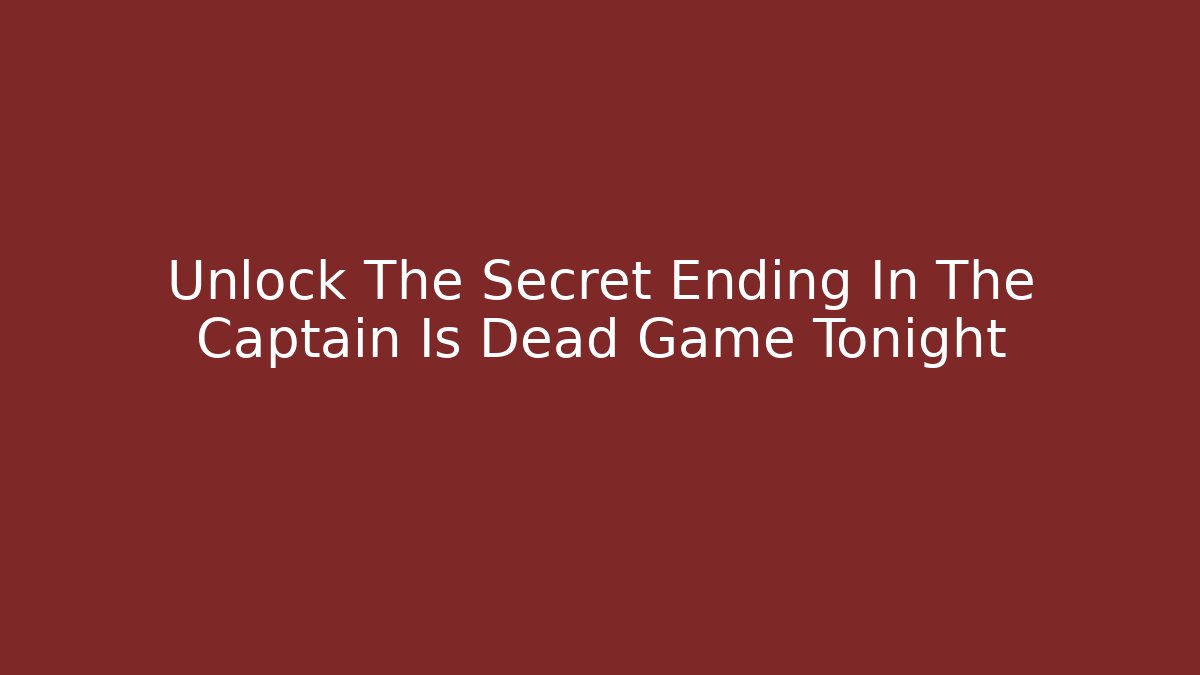 Unlock The Secret Ending In The Captain Is Dead Game Tonight