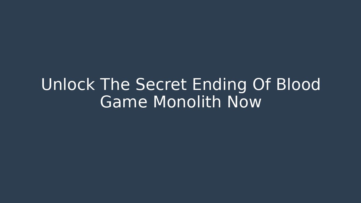 Unlock The Secret Ending Of Blood Game Monolith Now