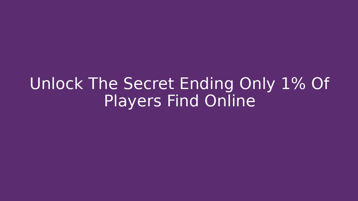 Unlock The Secret Ending Only 1% Of Players Find Online