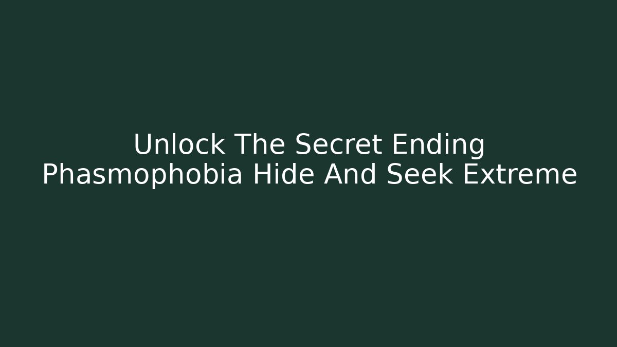 Unlock The Secret Ending Phasmophobia Hide And Seek Extreme