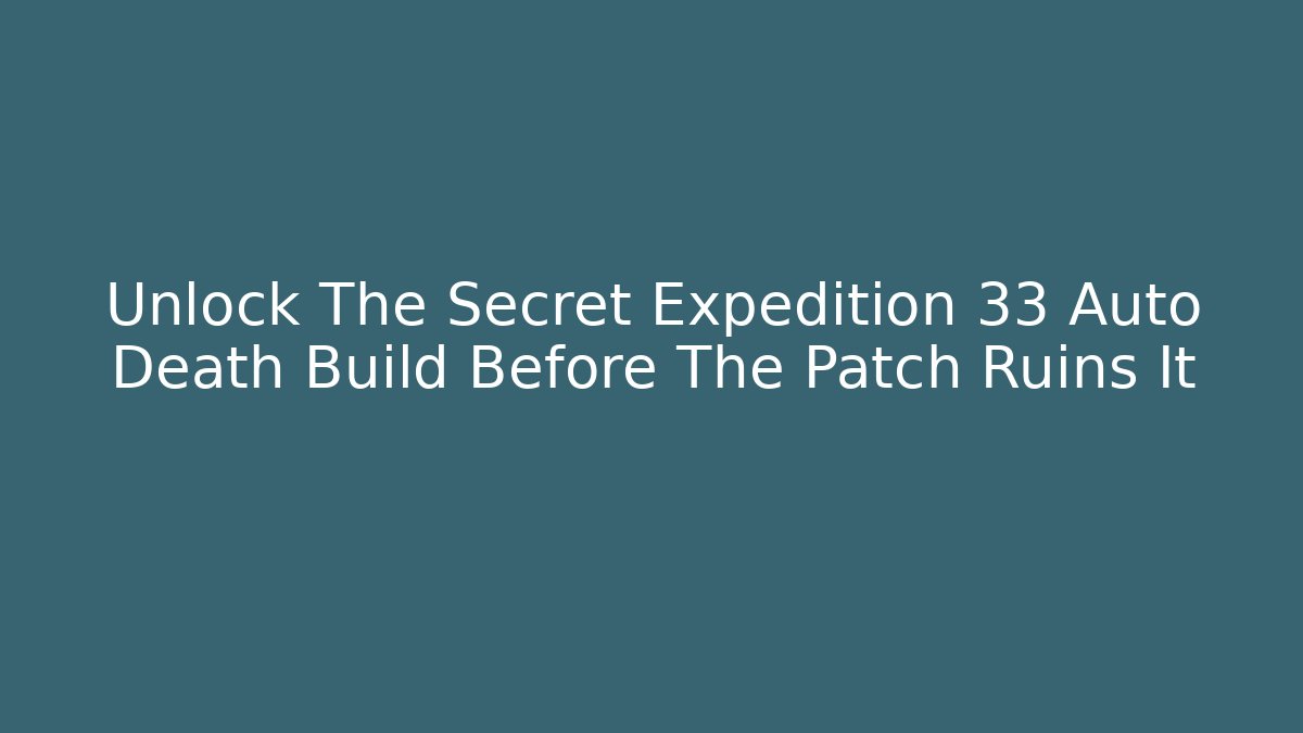 Unlock The Secret Expedition 33 Auto Death Build Before The Patch Ruins It - Critter Realm