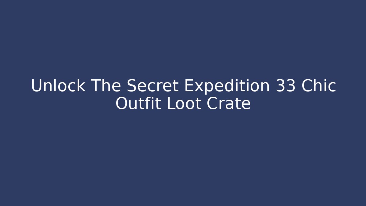 Unlock The Secret Expedition 33 Chic Outfit Loot Crate
