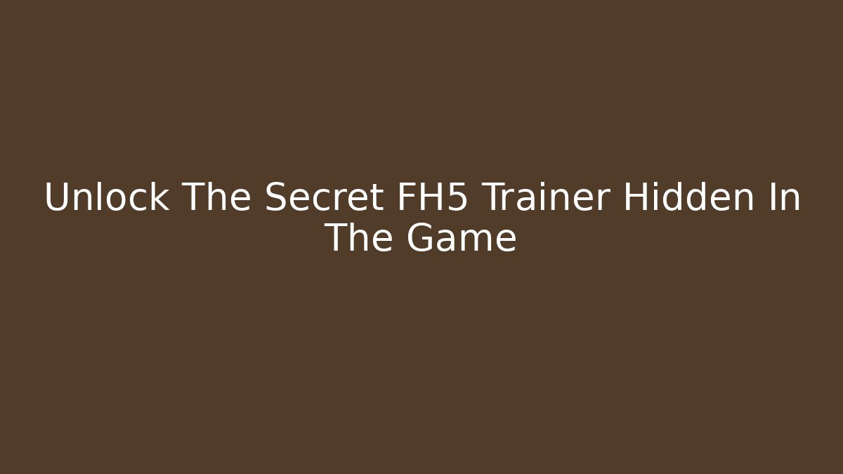 Unlock The Secret FH5 Trainer Hidden In The Game