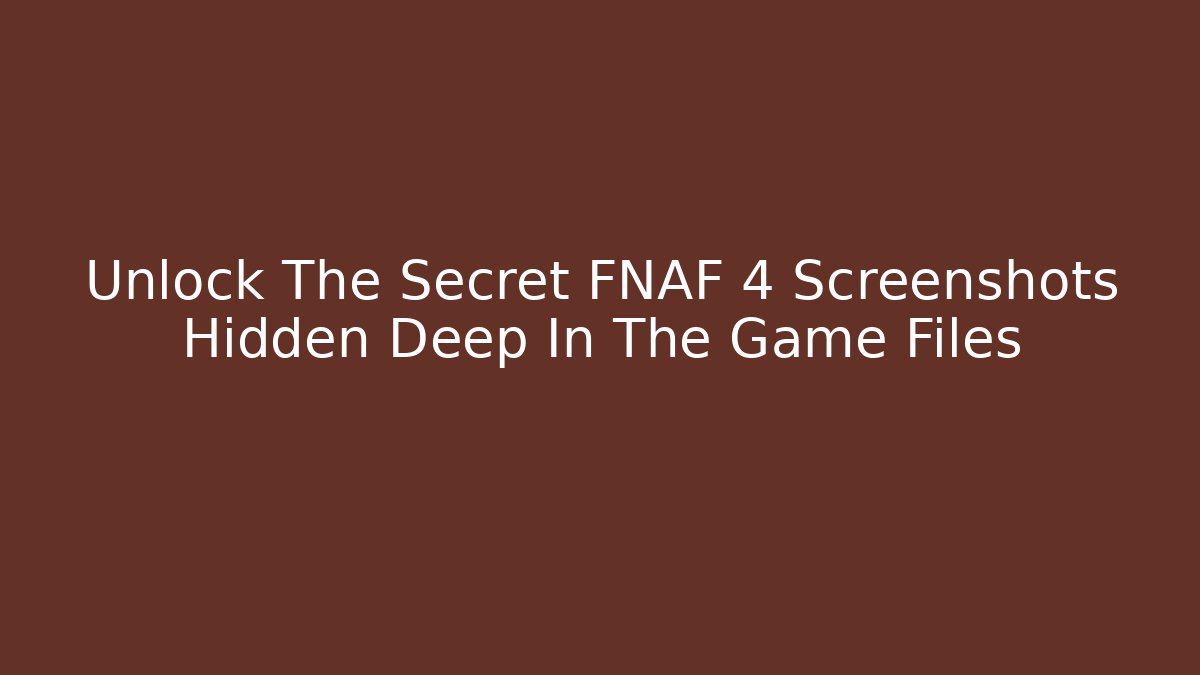 Unlock The Secret FNAF 4 Screenshots Hidden Deep In The Game Files