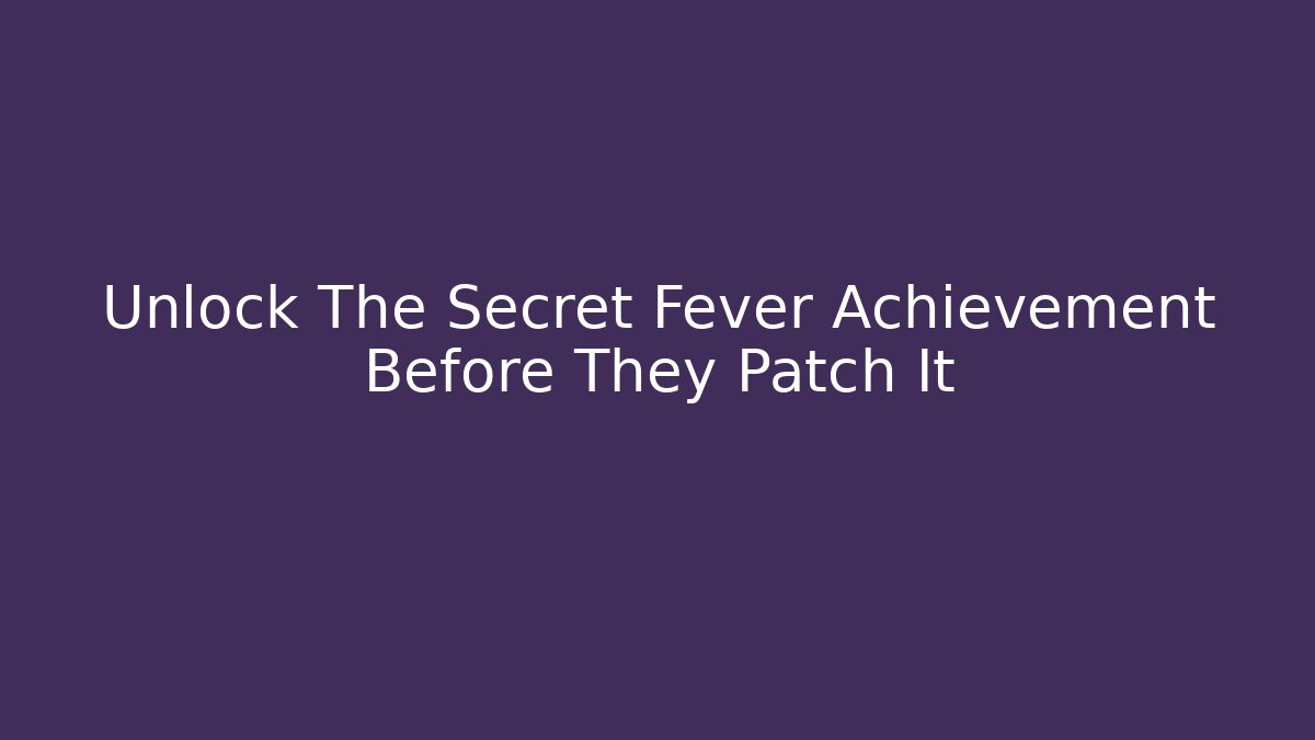 Unlock The Secret Fever Achievement Before They Patch It