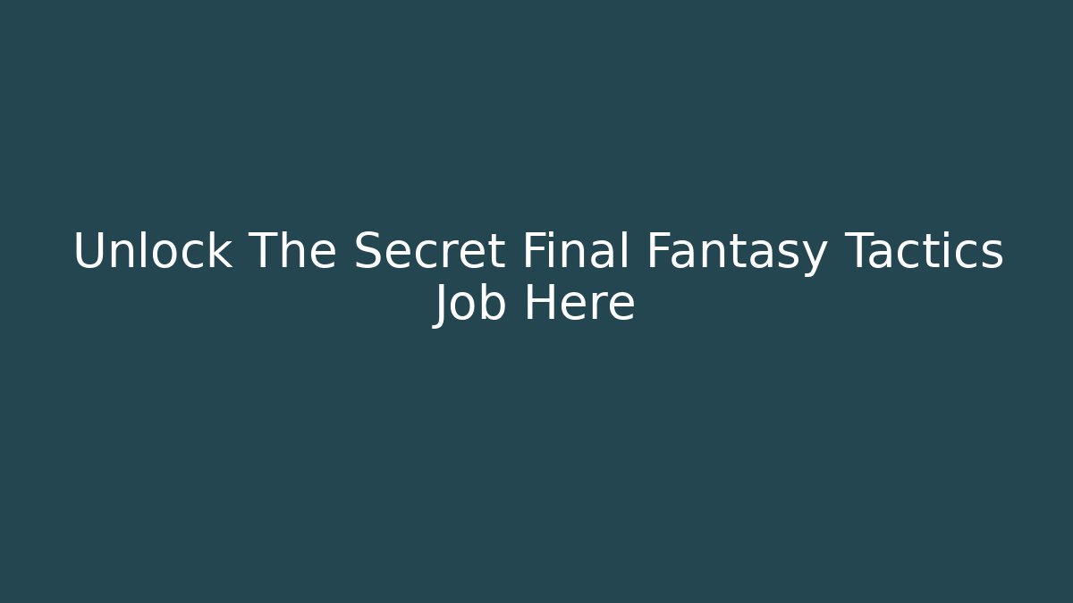 Unlock The Secret Final Fantasy Tactics Job Here