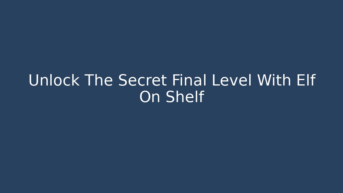 Unlock The Secret Final Level With Elf On Shelf