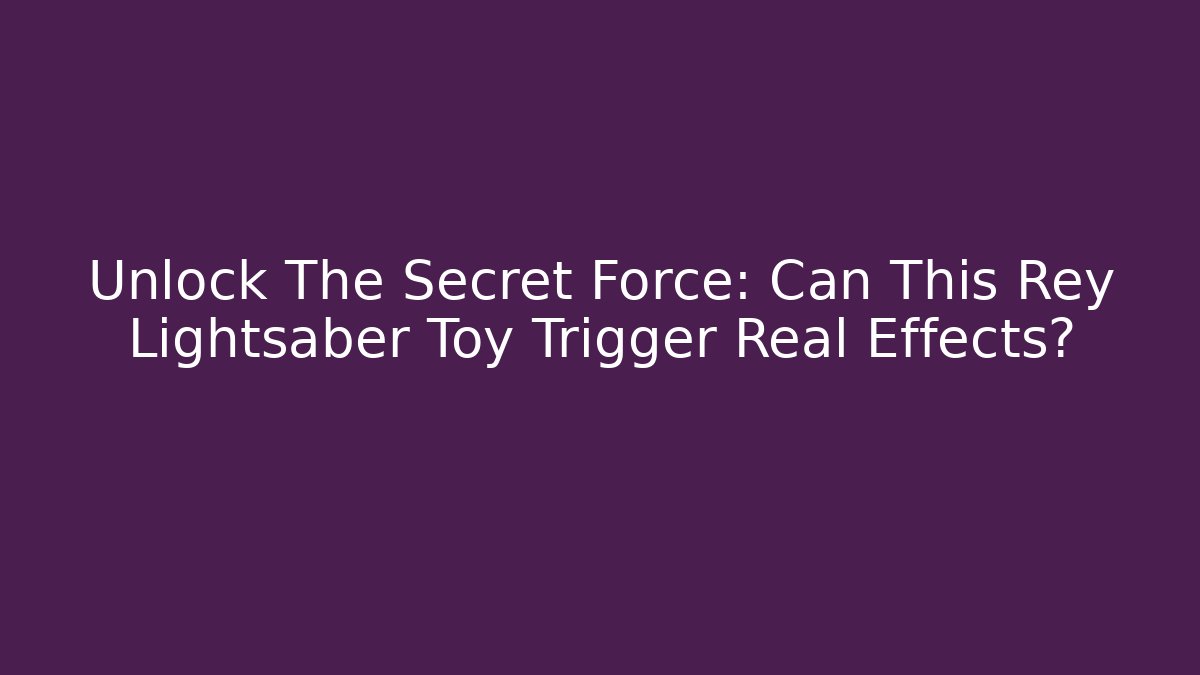 Unlock The Secret Force: Can This Rey Lightsaber Toy Trigger Real Effects?