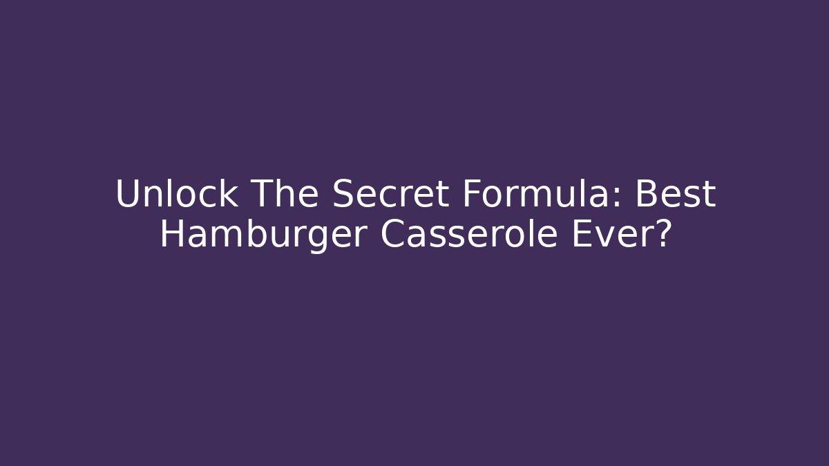 Unlock The Secret Formula: Best Hamburger Casserole Ever?