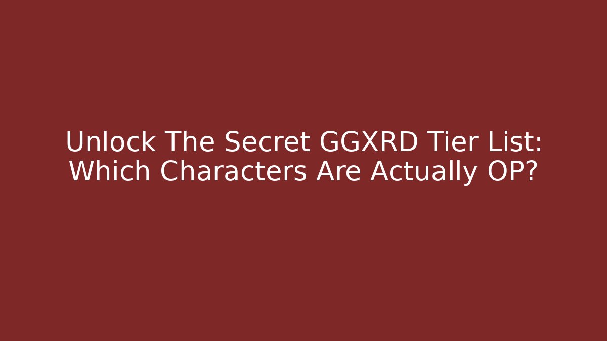Unlock The Secret GGXRD Tier List: Which Characters Are Actually OP?