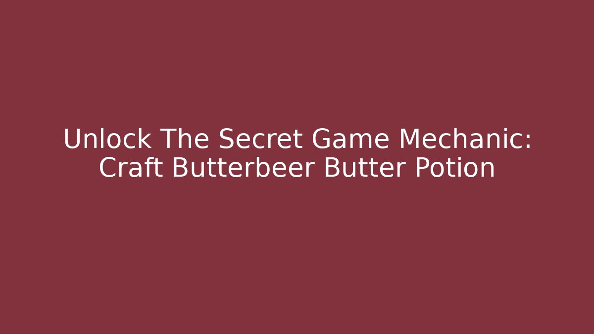 Unlock The Secret Game Mechanic: Craft Butterbeer Butter Potion
