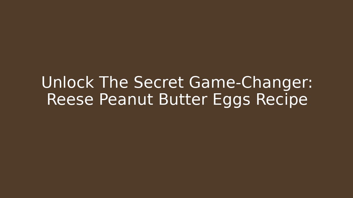 Unlock The Secret Game-Changer: Reese Peanut Butter Eggs Recipe