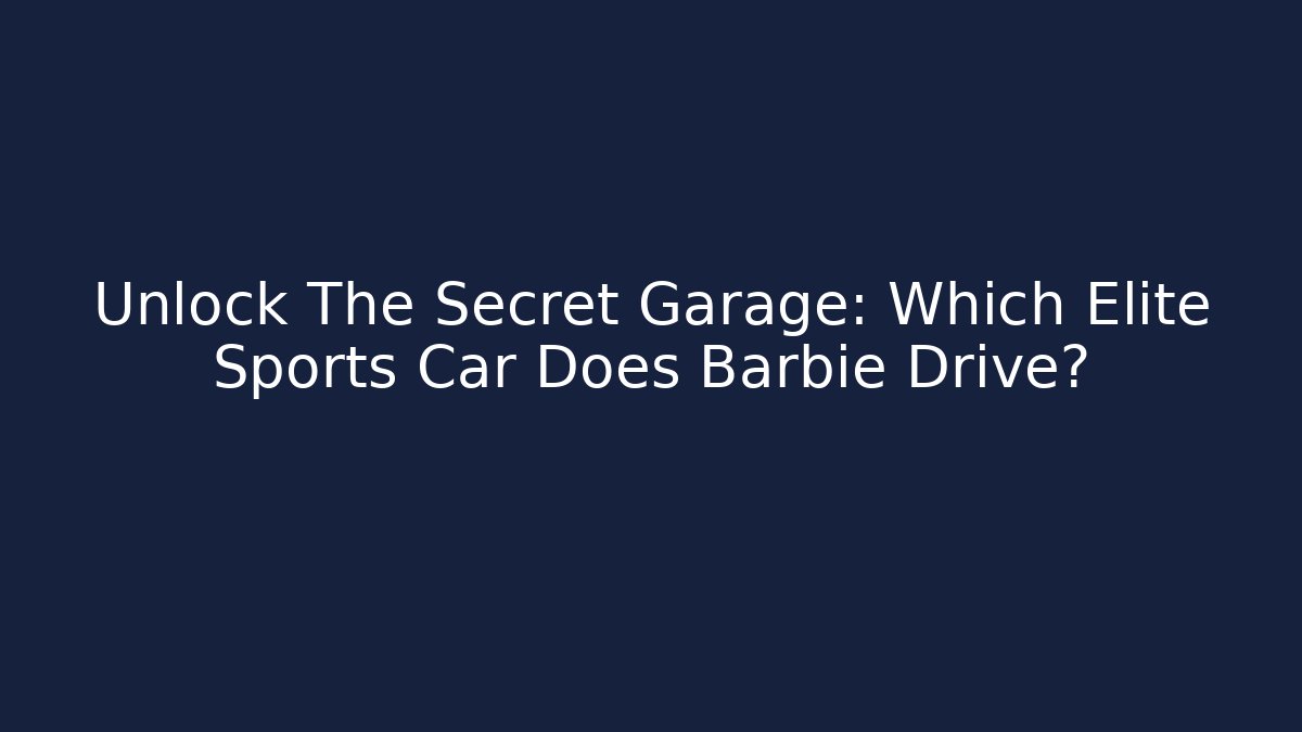 Unlock The Secret Garage: Which Elite Sports Car Does Barbie Drive?