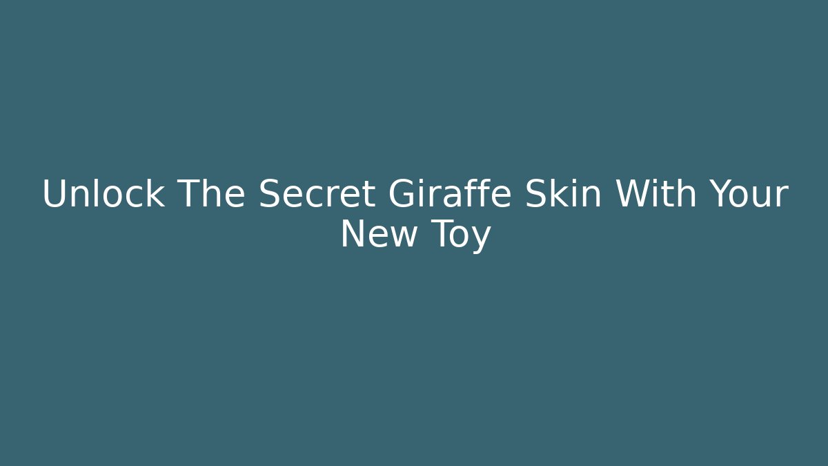 Unlock The Secret Giraffe Skin With Your New Toy