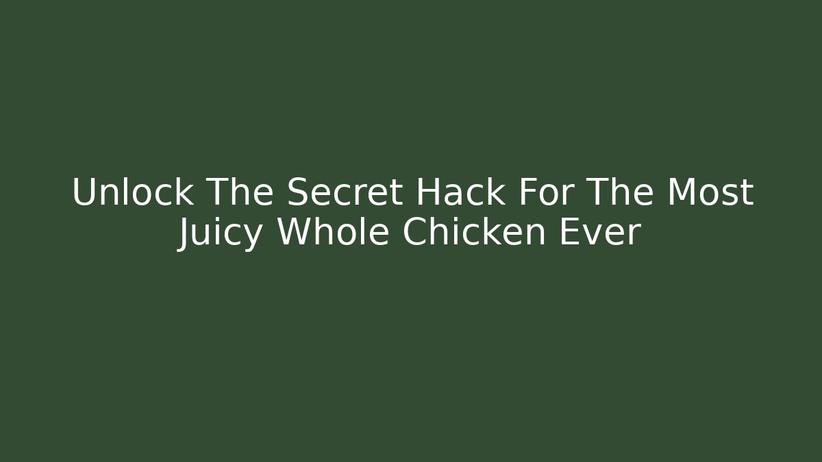 Unlock The Secret Hack For The Most Juicy Whole Chicken Ever