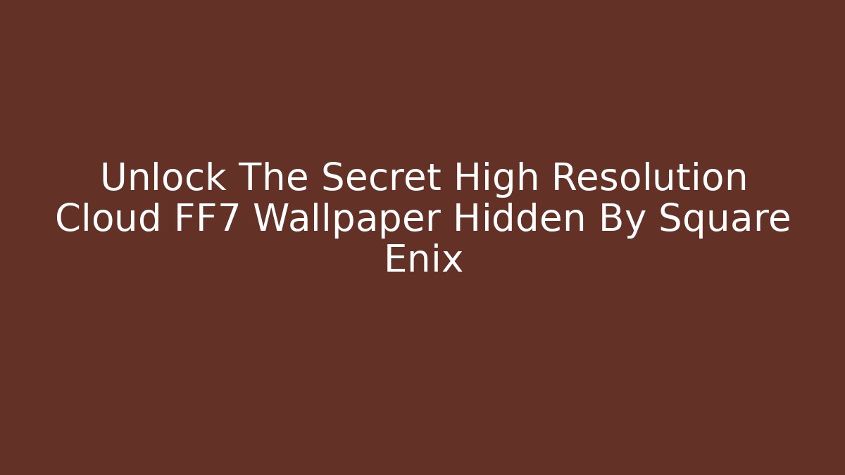 Unlock The Secret High Resolution Cloud FF7 Wallpaper Hidden By Square Enix