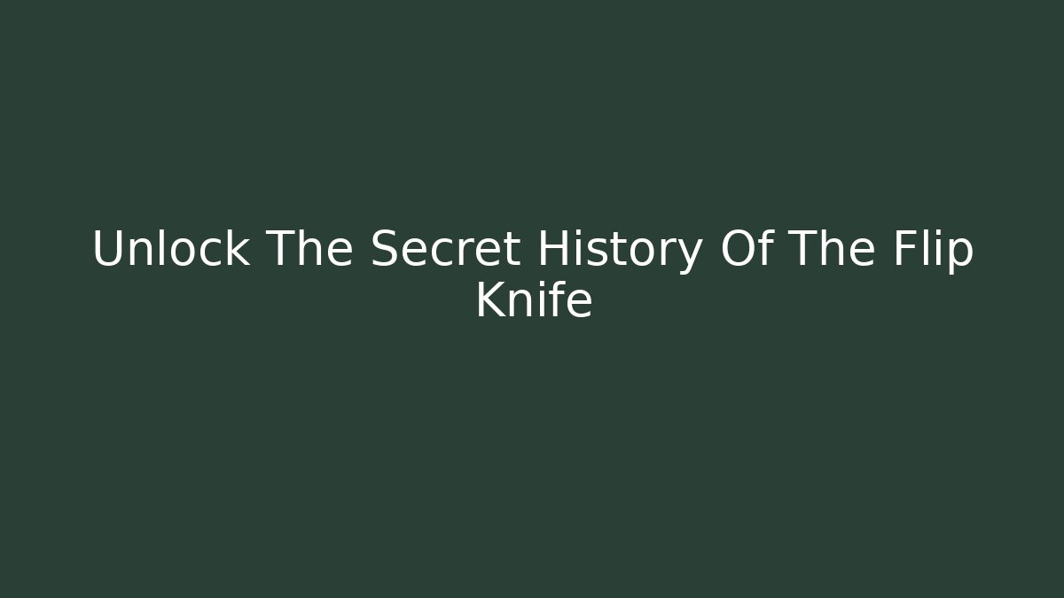 Unlock The Secret History Of The Flip Knife