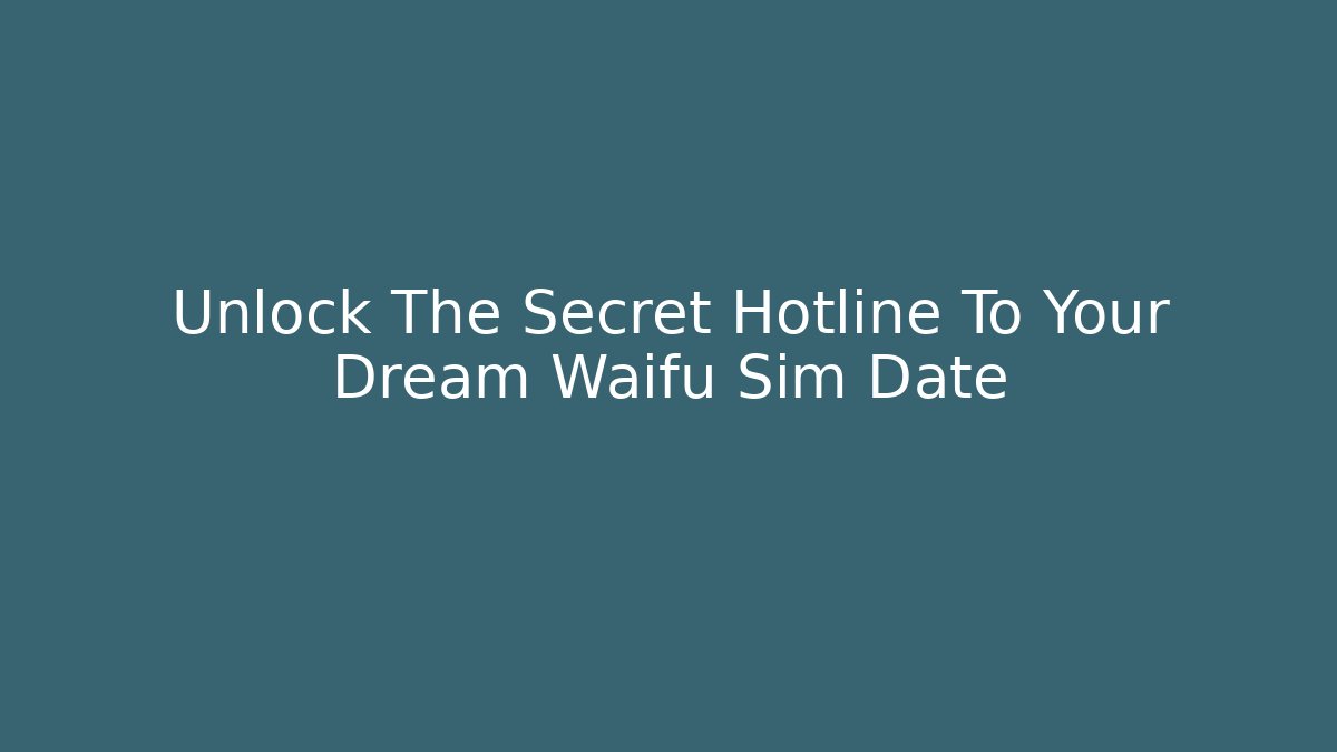 Unlock The Secret Hotline To Your Dream Waifu Sim Date