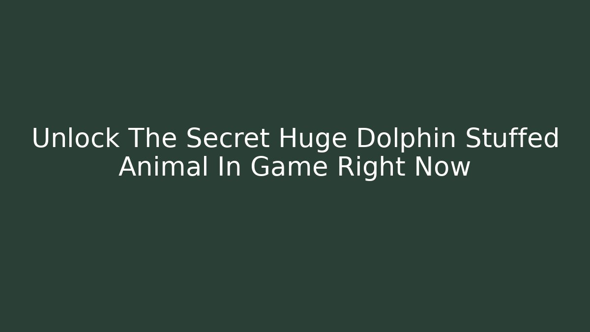 Unlock The Secret Huge Dolphin Stuffed Animal In Game Right Now