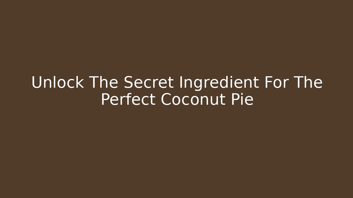 Unlock The Secret Ingredient For The Perfect Coconut Pie