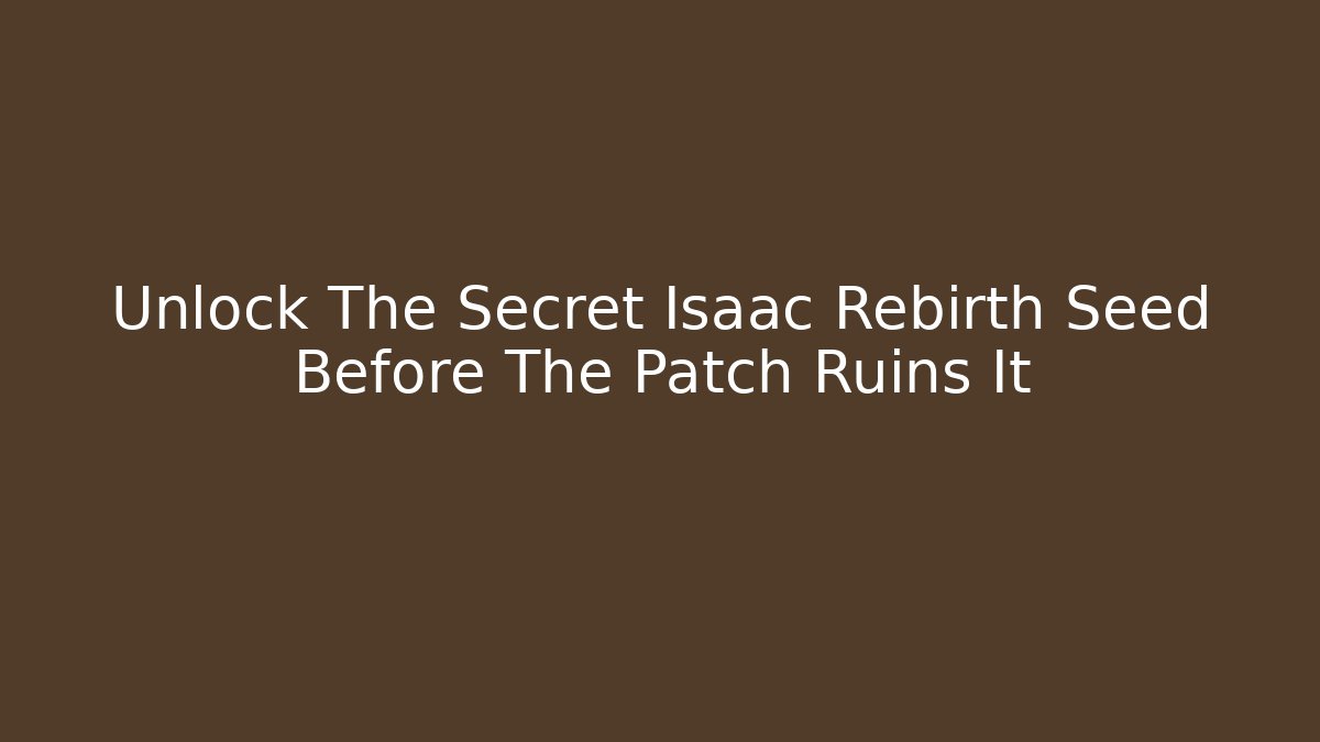 Unlock The Secret Isaac Rebirth Seed Before The Patch Ruins It