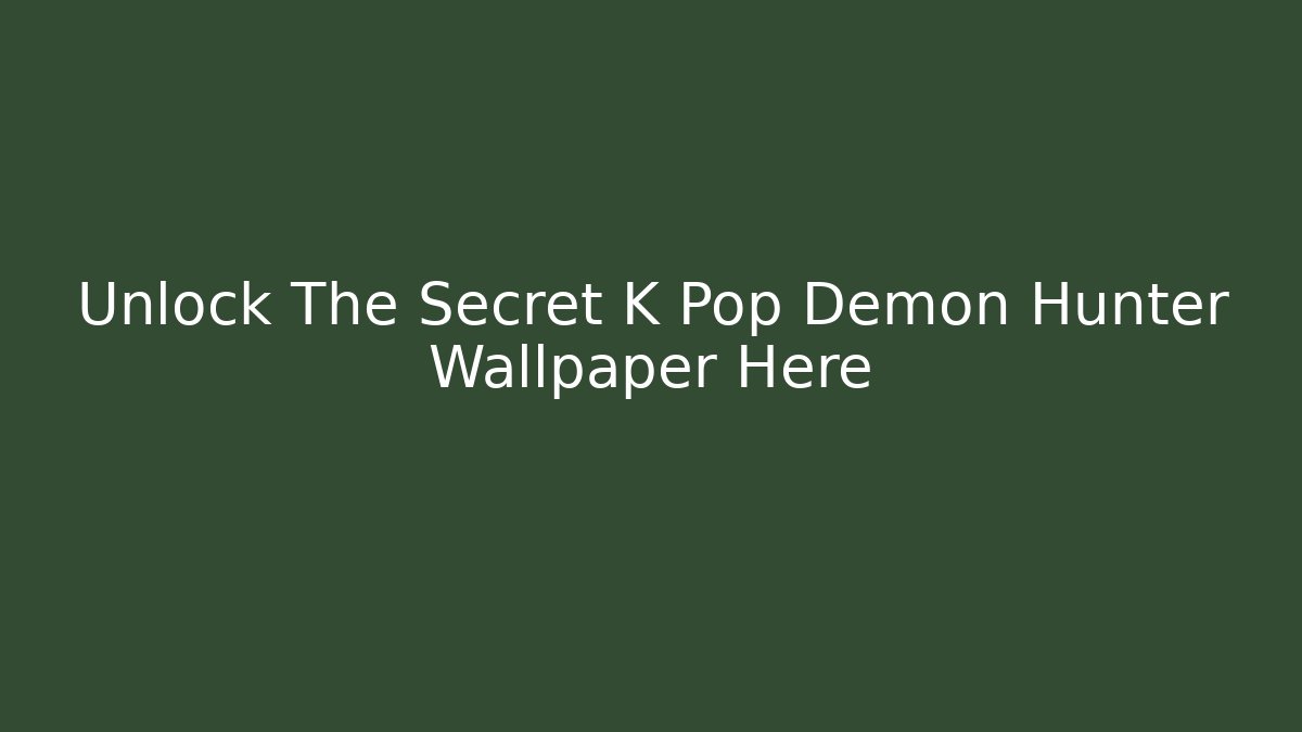 Unlock The Secret K Pop Demon Hunter Wallpaper Here