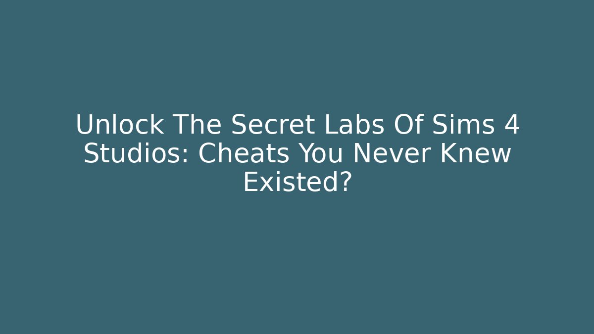 Unlock The Secret Labs Of Sims 4 Studios: Cheats You Never Knew Existed?