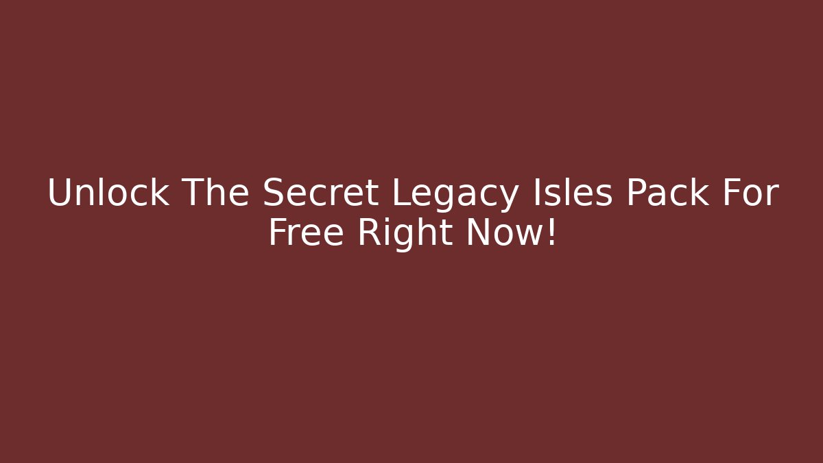 Unlock The Secret Legacy Isles Pack For Free Right Now!