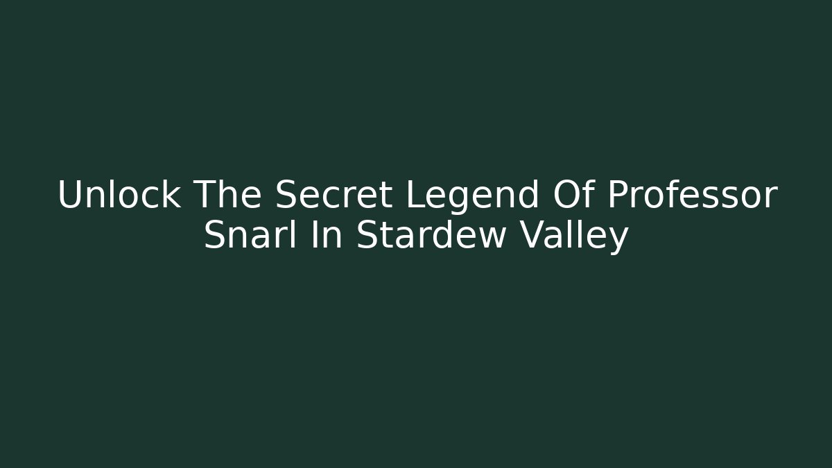 Unlock The Secret Legend Of Professor Snarl In Stardew Valley