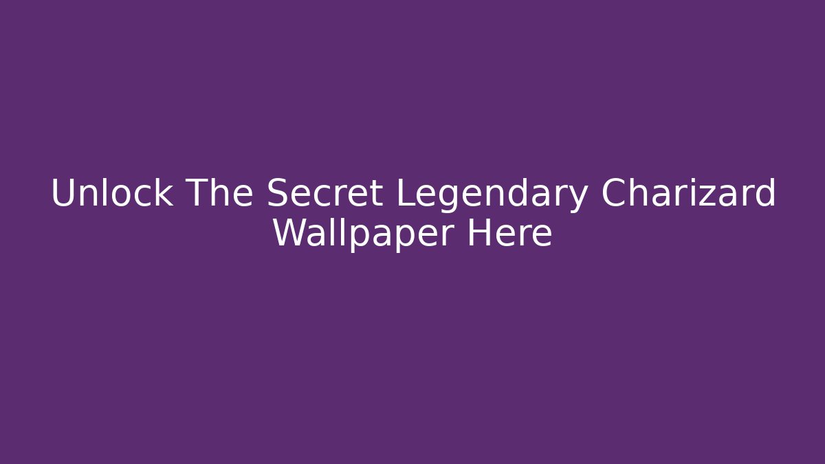 Unlock The Secret Legendary Charizard Wallpaper Here - Critter Realm