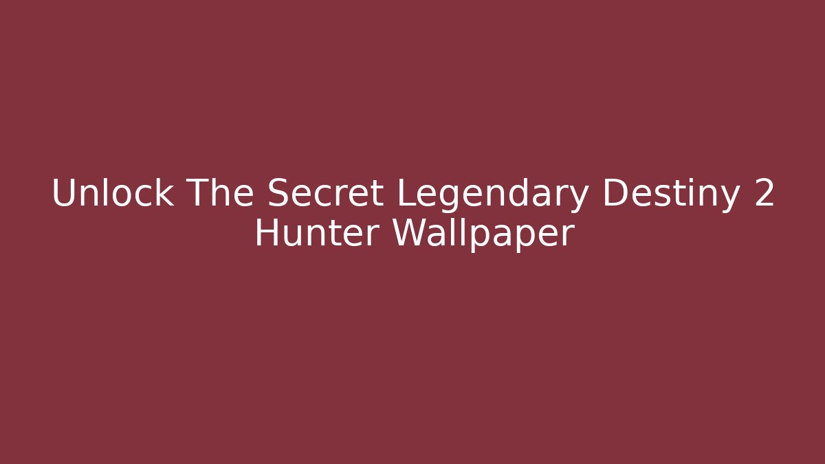 Unlock The Secret Legendary Destiny 2 Hunter Wallpaper