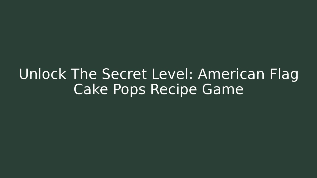 Unlock The Secret Level: American Flag Cake Pops Recipe Game
