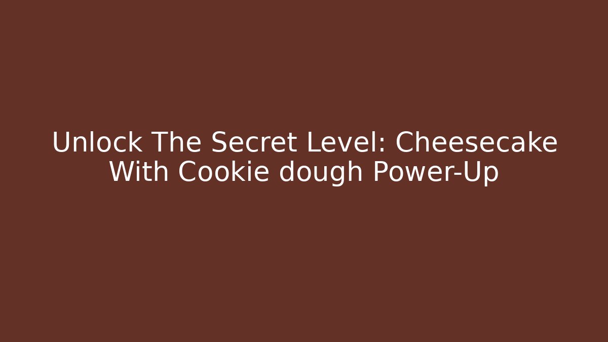 Unlock The Secret Level: Cheesecake With Cookie dough Power-Up