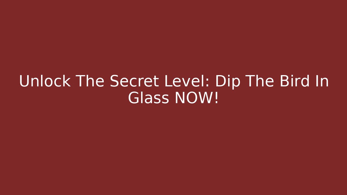 Unlock The Secret Level: Dip The Bird In Glass NOW!