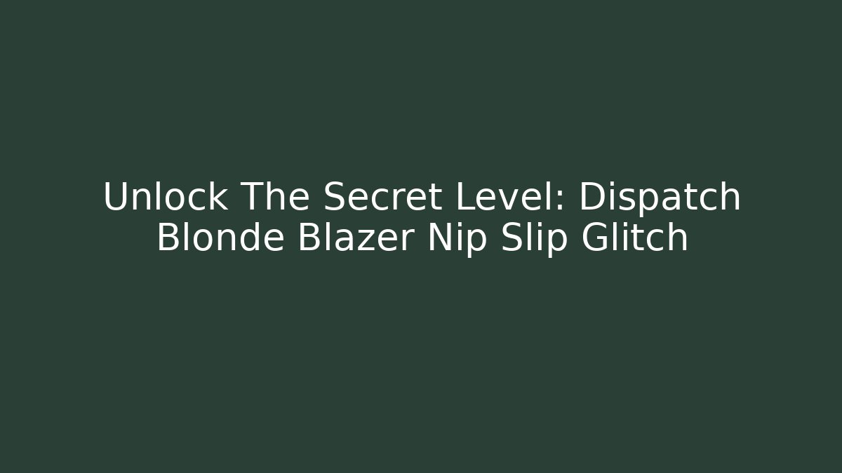Unlock The Secret Level: Dispatch Blonde Blazer Nip Slip Glitch - Critter Realm