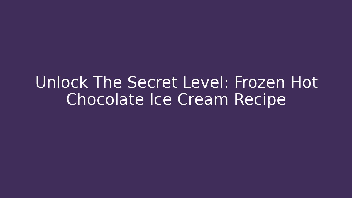 Unlock The Secret Level: Frozen Hot Chocolate Ice Cream Recipe