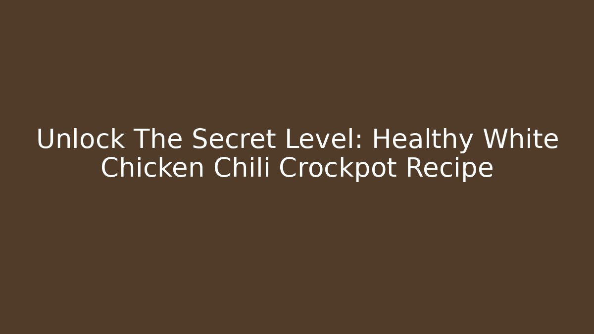 Unlock The Secret Level: Healthy White Chicken Chili Crockpot Recipe