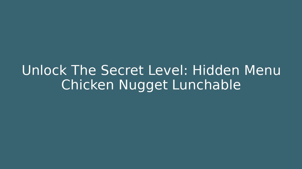 Unlock The Secret Level: Hidden Menu Chicken Nugget Lunchable