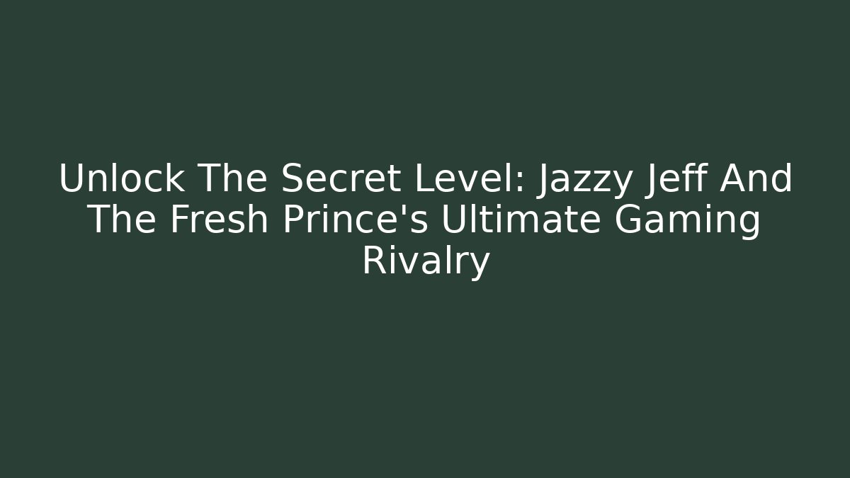 Unlock The Secret Level: Jazzy Jeff And The Fresh Prince's Ultimate Gaming Rivalry