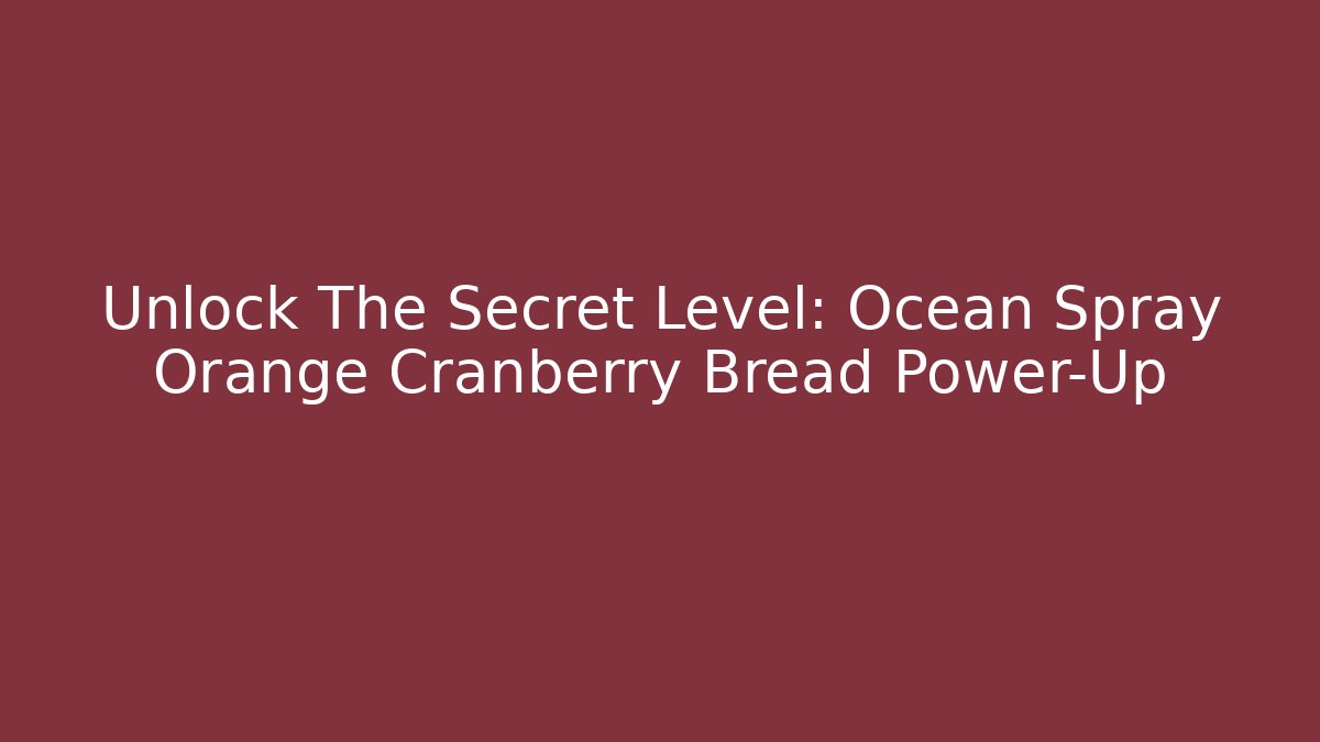 Unlock The Secret Level: Ocean Spray Orange Cranberry Bread Power-Up