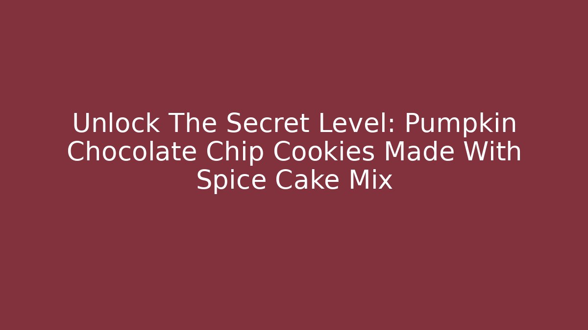 Unlock The Secret Level: Pumpkin Chocolate Chip Cookies Made With Spice Cake Mix