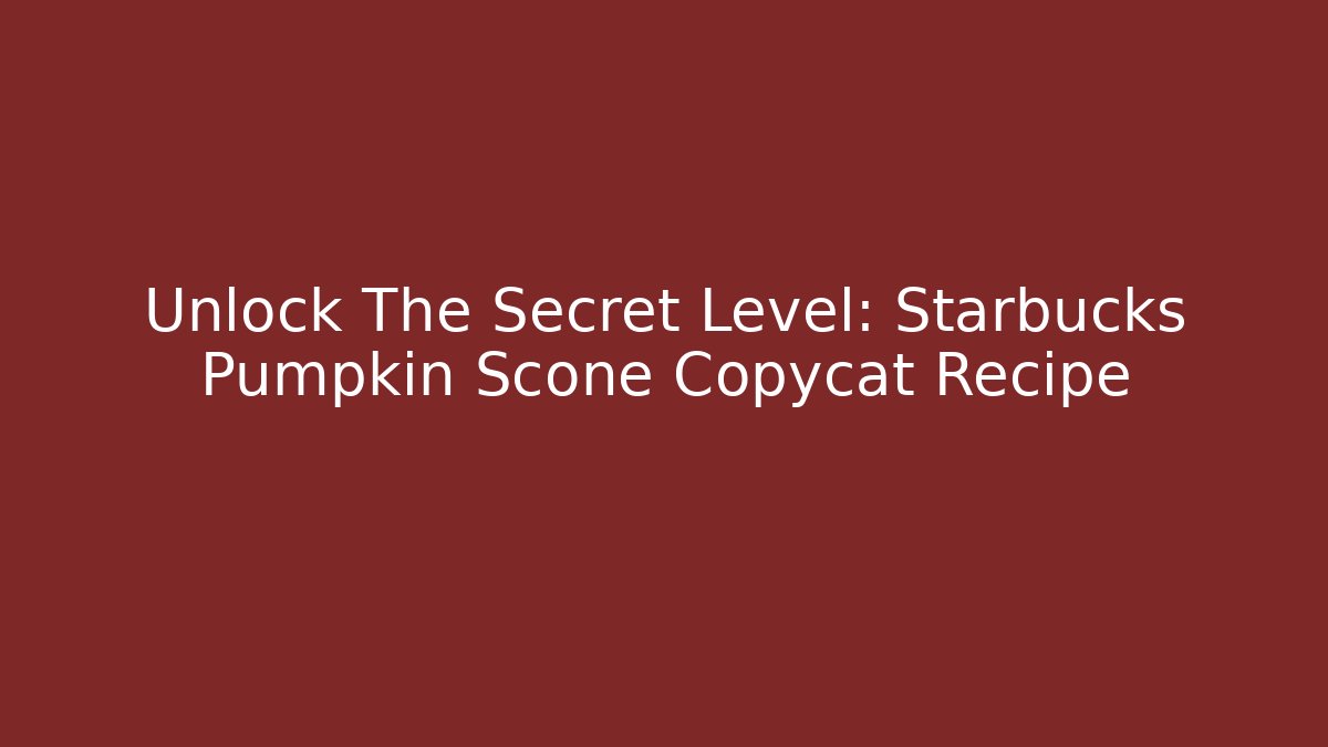 Unlock The Secret Level: Starbucks Pumpkin Scone Copycat Recipe