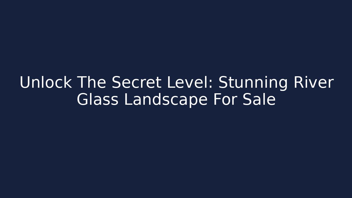 Unlock The Secret Level: Stunning River Glass Landscape For Sale