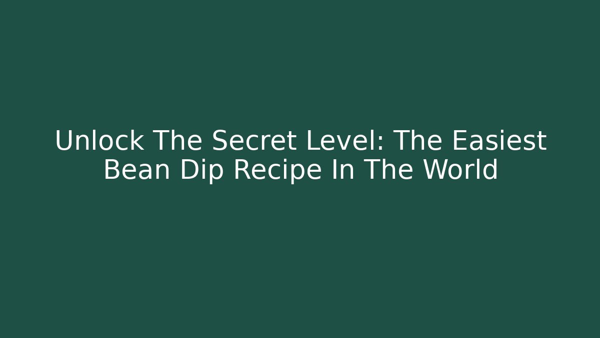Unlock The Secret Level: The Easiest Bean Dip Recipe In The World