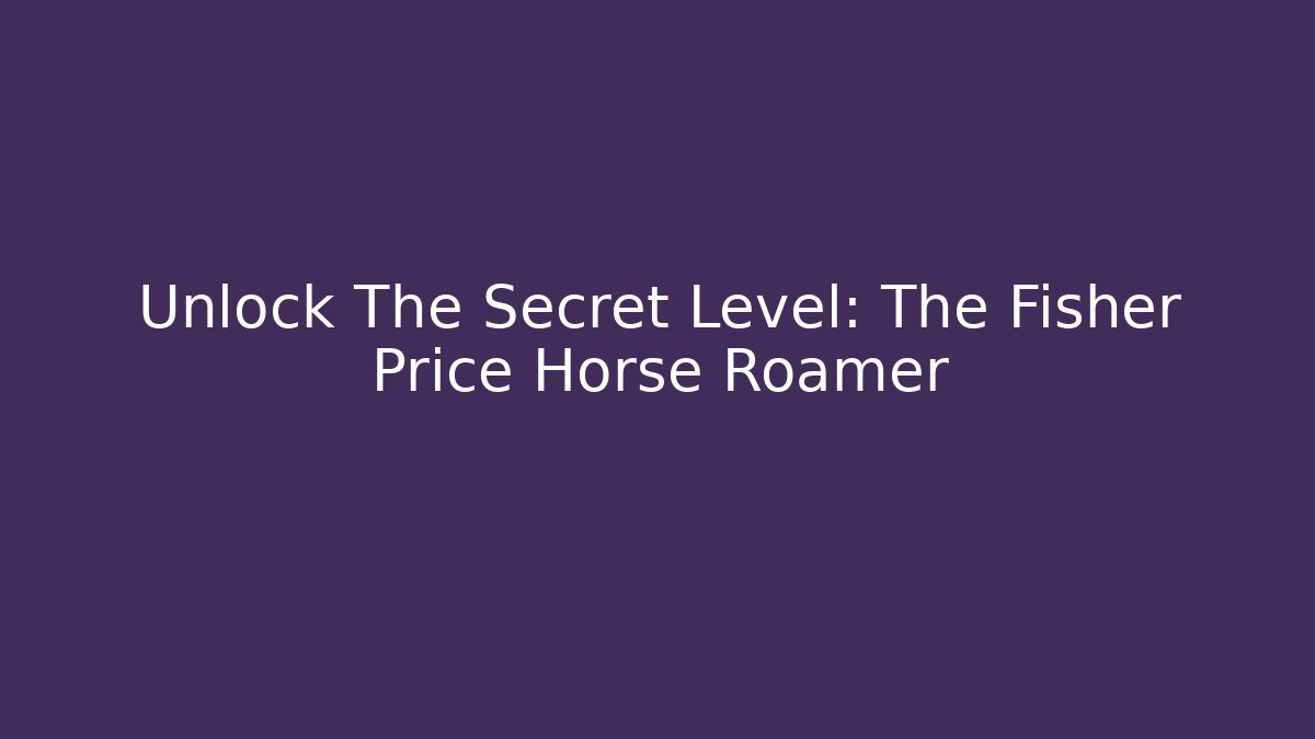 Unlock The Secret Level: The Fisher Price Horse Roamer